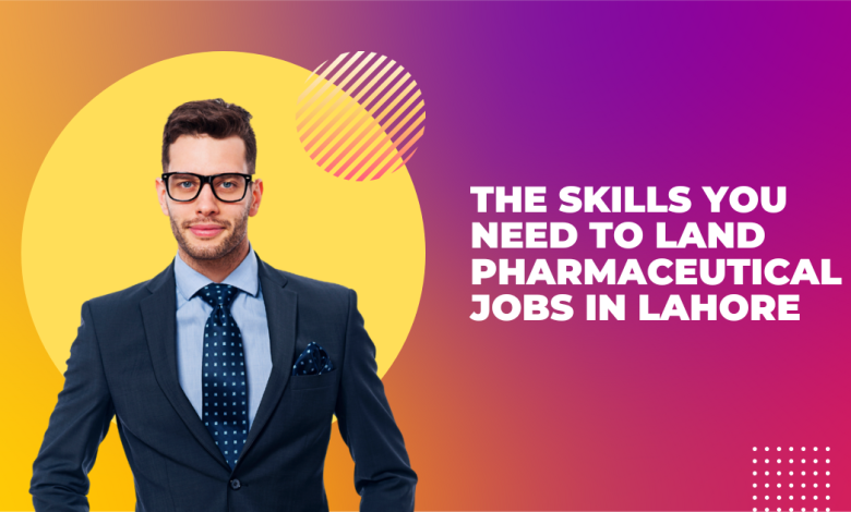 The Skills You Need To Land Pharmaceutical Jobs in Lahore